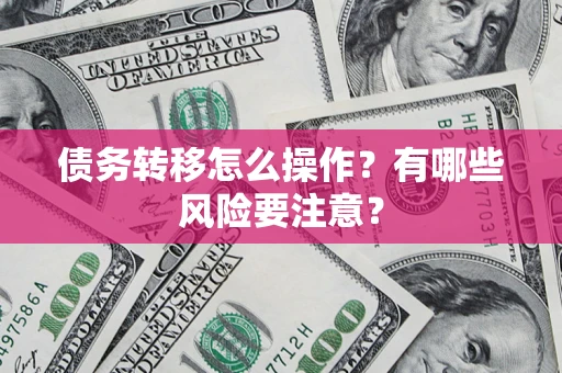 济南债务转移怎么操作？有哪些风险要注意？