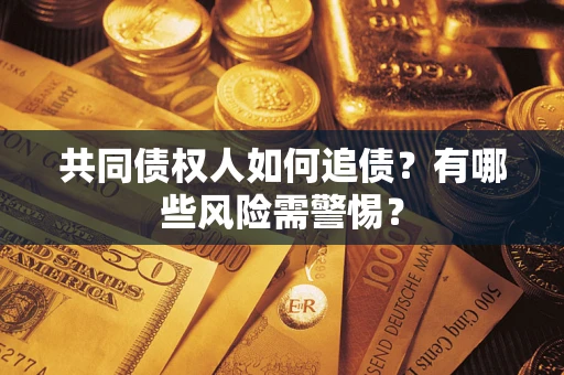 济南共同债权人如何追债？有哪些风险需警惕？
