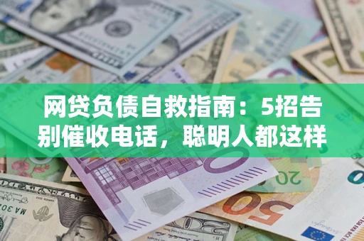 济南网贷负债自救指南：5招告别催收电话，聪明人都这样做