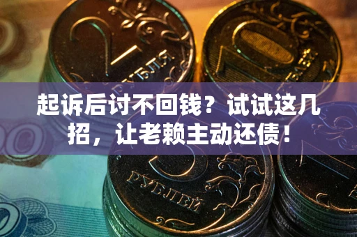 济南起诉后讨不回钱？试试这几招，让老赖主动还债！