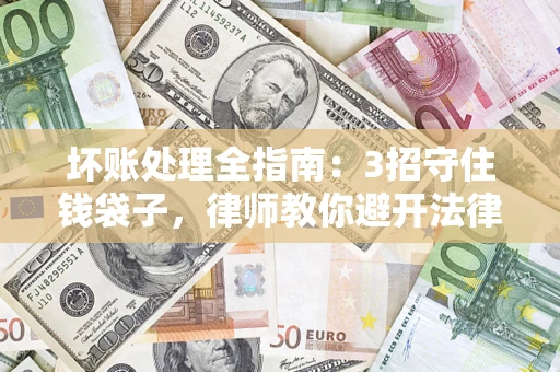 济南坏账处理全指南：3招守住钱袋子，律师教你避开法律雷区