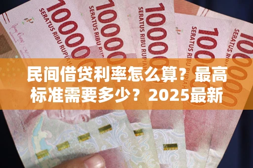 济南民间借贷利率怎么算？最高标准需要多少？2025最新避坑指南
