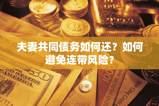 济南夫妻共同债务如何还？如何避免连带风险？