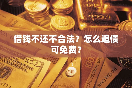 济南借钱不还不合法？怎么追债可免费？