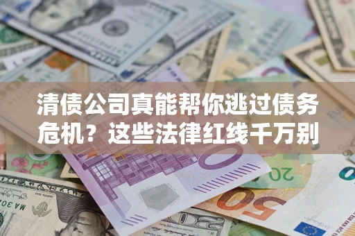 济南清债公司真能帮你逃过债务危机？这些法律红线千万别踩