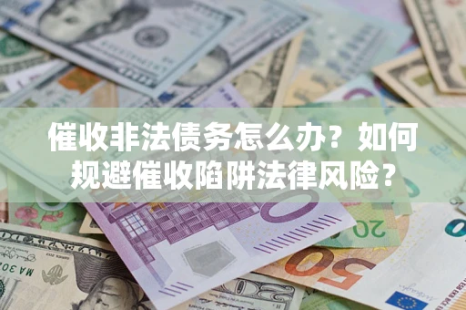 济南催收非法债务怎么办？如何规避催收陷阱法律风险？