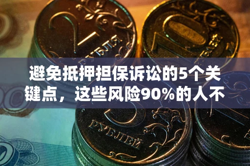 济南避免抵押担保诉讼的5个关键点，这些风险90%的人不知道！