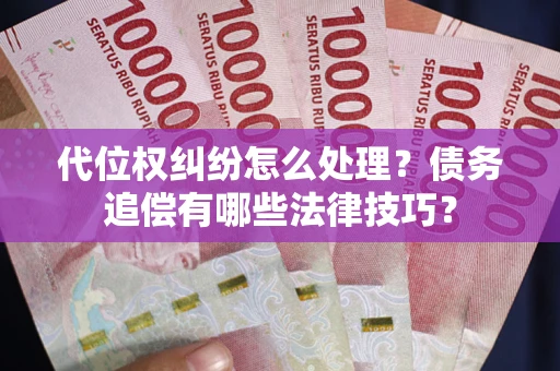 济南代位权纠纷怎么处理？债务追偿有哪些法律技巧？