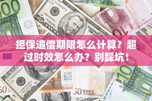 济南担保追偿期限怎么计算？超过时效怎么办？别踩坑！