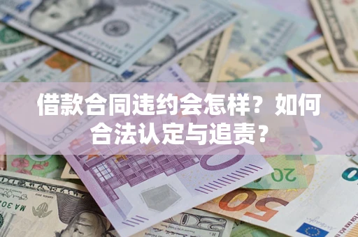 济南借款合同违约会怎样？如何合法认定与追责？