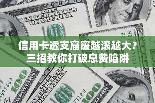 济南信用卡透支窟窿越滚越大？三招教你打破息费陷阱
