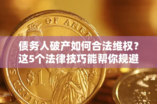济南债务人破产如何合法维权？这5个法律技巧能帮你规避风险