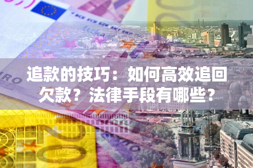 济南追款的技巧：如何高效追回欠款？法律手段有哪些？