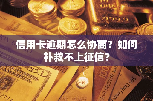 济南信用卡逾期怎么协商？如何补救不上征信？