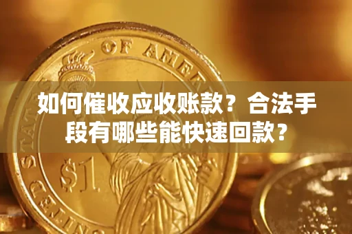 济南如何催收应收账款？合法手段有哪些能快速回款？