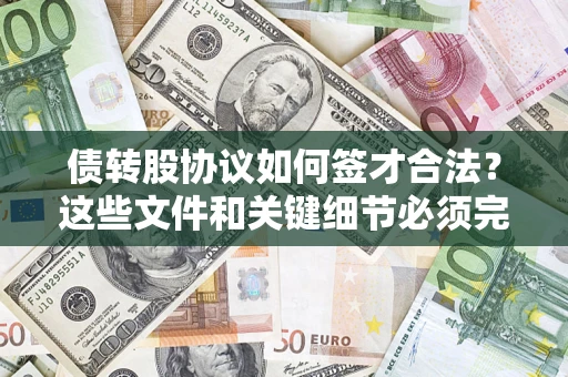 济南债转股协议如何签才合法？这些文件和关键细节必须完整