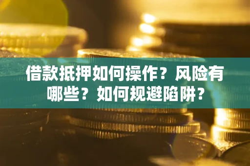 济南借款抵押如何操作?风险有哪些?如何规避陷阱? 济南借款抵押如何操作?风险有哪些?如何规避陷阱?