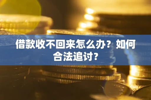济南借款收不回来怎么办？如何合法追讨？