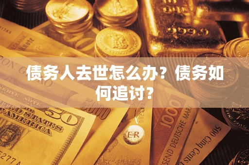 济南债务人去世怎么办？债务如何追讨？