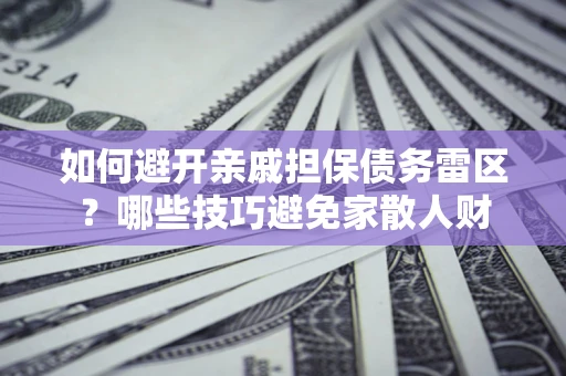 济南如何避开亲戚担保债务雷区？哪些技巧避免家散人财