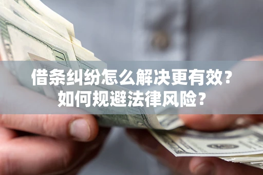 济南借条纠纷怎么解决更有效？如何规避法律风险？