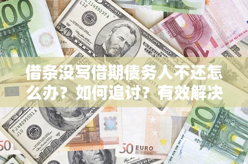济南借条没写借期债务人不还怎么办？如何追讨？有效解决方案！