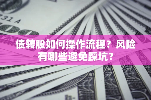 济南债转股如何操作流程?风险有哪些避免踩坑? 济南债转股如何操作流程?风险有哪些避免踩坑?