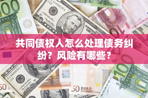 济南共同债权人怎么处理债务纠纷？风险有哪些？