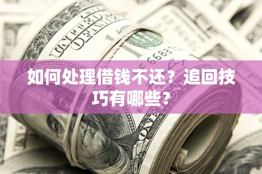 济南如何处理借钱不还？追回技巧有哪些？