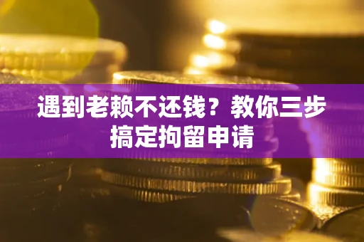 济南遇到老赖不还钱？教你三步搞定拘留申请