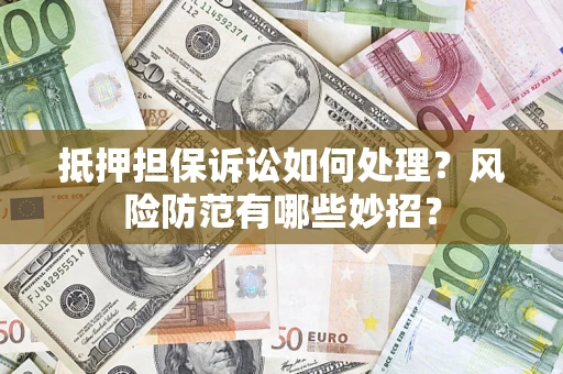 济南抵押担保诉讼如何处理？风险防范有哪些妙招？