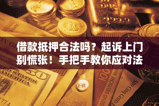 济南借款抵押合法吗？起诉上门别慌张！手把手教你应对法律程序