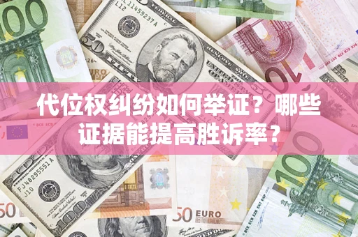 济南代位权纠纷如何举证？哪些证据能提高胜诉率？