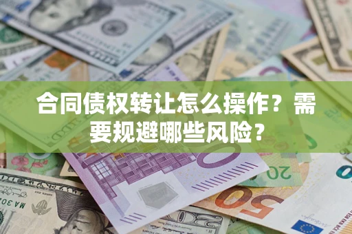 济南合同债权转让怎么操作？需要规避哪些风险？