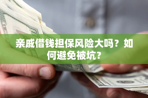 济南亲戚借钱担保风险大吗？如何避免被坑？