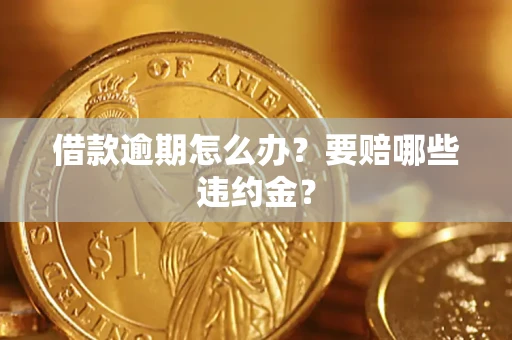 济南借款逾期怎么办？要赔哪些违约金？
