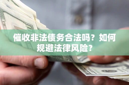 济南催收非法债务合法吗？如何规避法律风险？