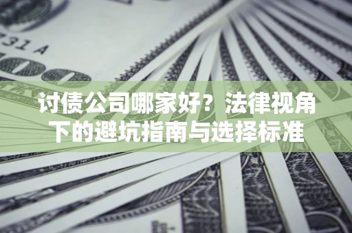 济南讨债公司哪家好？法律视角下的避坑指南与选择标准