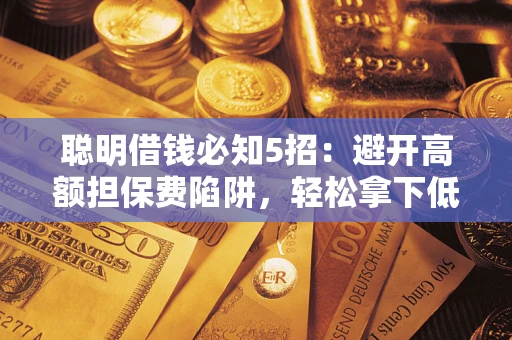 济南聪明借钱必知5招：避开高额担保费陷阱，轻松拿下低息贷款