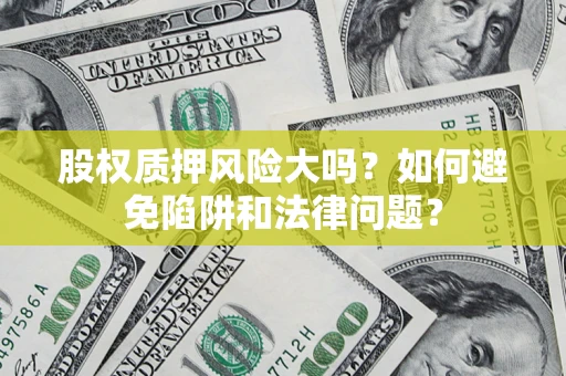 济南股权质押风险大吗？如何避免陷阱和法律问题？