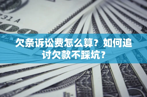 济南欠条诉讼费怎么算？如何追讨欠款不踩坑？