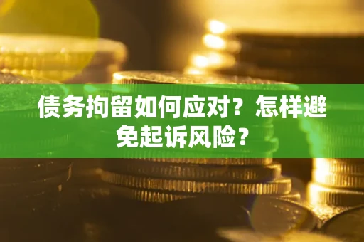 济南债务拘留如何应对？怎样避免起诉风险？