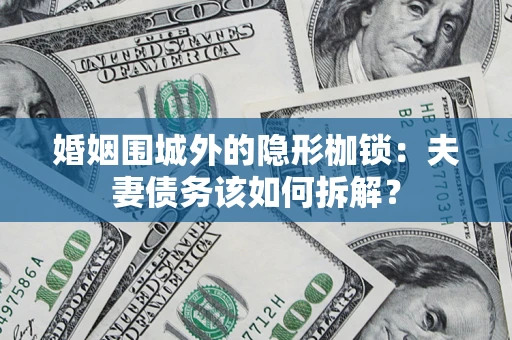 济南婚姻围城外的隐形枷锁：夫妻债务该如何拆解？
