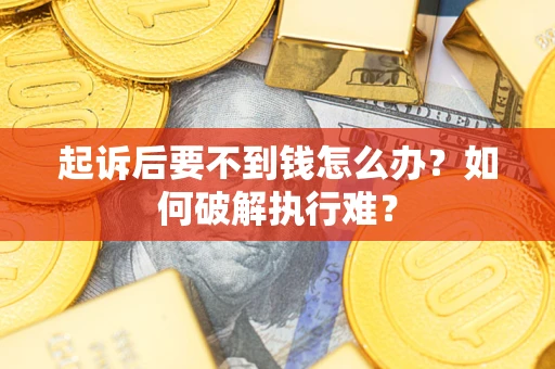 济南起诉后要不到钱怎么办？如何破解执行难？