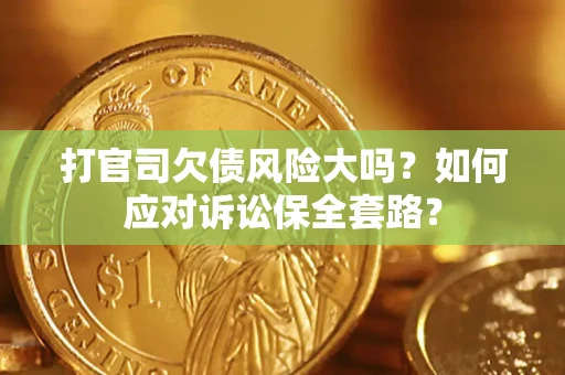 济南打官司欠债风险大吗？如何应对诉讼保全套路？