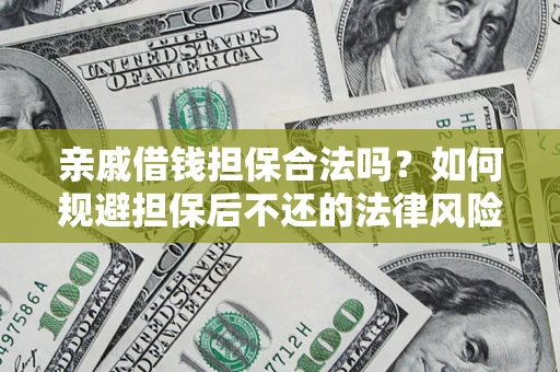 济南亲戚借钱担保合法吗？如何规避担保后不还的法律风险？
