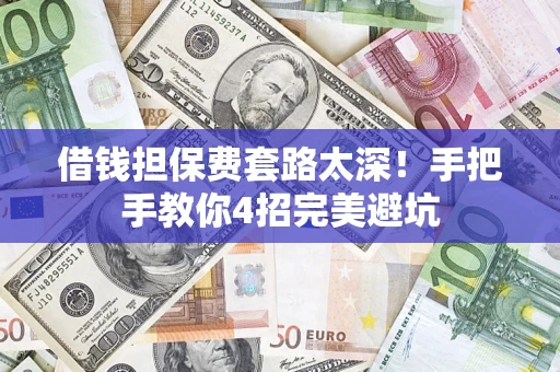 济南借钱担保费套路太深！手把手教你4招完美避坑