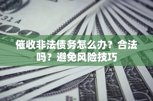济南催收非法债务怎么办？合法吗？避免风险技巧