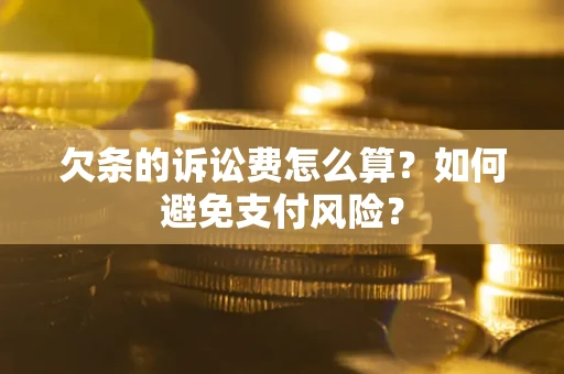 济南欠条的诉讼费怎么算？如何避免支付风险？
