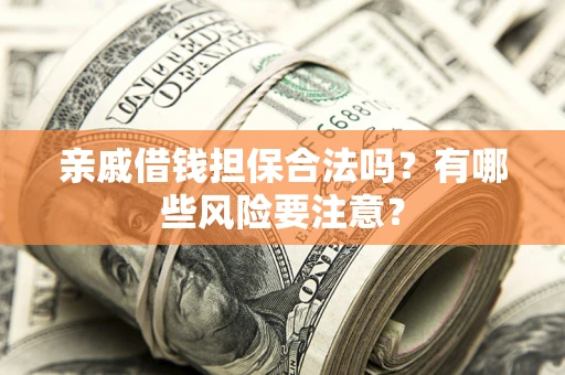济南亲戚借钱担保合法吗？有哪些风险要注意？